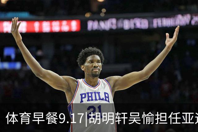 体育早餐9.17|胡明轩吴愉担任亚运开幕旗手 F1公布2027赛历