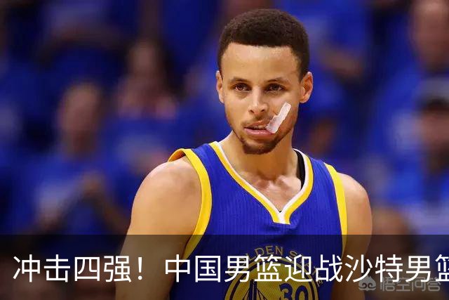 冲击四强！中国男篮迎战沙特男篮，三大策略助力大胜